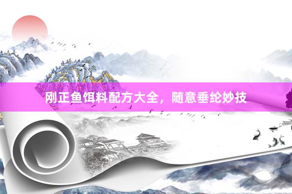 刚正鱼饵料配方大全，随意垂纶妙技